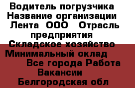 Водитель погрузчика › Название организации ­ Лента, ООО › Отрасль предприятия ­ Складское хозяйство › Минимальный оклад ­ 33 800 - Все города Работа » Вакансии   . Белгородская обл.